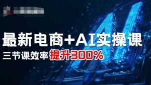 最新电商+AI实操课，三节课效率提升300%-风淘社