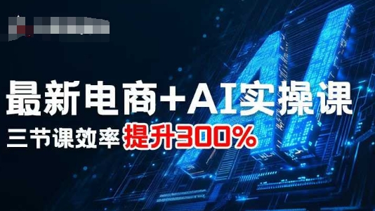 最新电商+AI实操课，三节课效率提升300%-风淘社