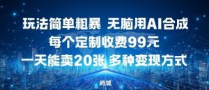 玩法简单粗暴，无脑用AI合成，每个定制收费99米，一天能搞10张，多种变现方式-风淘社