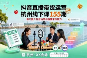 抖音直播带货运营杭州线下课155期,助力提升抖音运营与直播带货能力-风淘社
