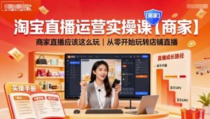淘宝直播运营实操课【商家】,商家直播应该这么玩,从零开始玩转店铺直播-风淘社