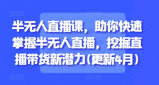 半无人直播课，助你快速掌握半无人直播，挖掘直播带货新潜力(更新9月)-风淘社
