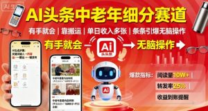 AI头条中老年细分赛道,有手就会靠搬运,单日收入多张,条条引爆无脑操作-风淘社