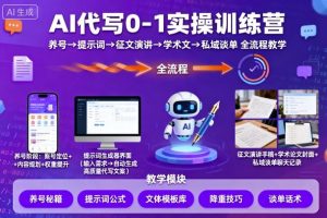 AI代写0-1实操训练营,从养号、提示词、征文演讲、学术文,到私域谈单的全流程教学-风淘社
