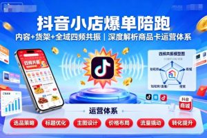 抖音小店爆单陪跑,内容+货架+全域四频共振,深度解析抖音商品卡运营体系-风淘社