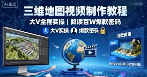 三维地图视频制作教程，大V全程实操，解读百W爆款密码-风淘社
