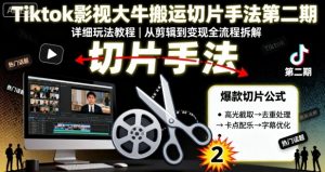 Tiktok影视大牛搬运切片手法第二期,详细玩法教程-风淘社
