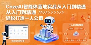 CozeAI智能体落地实战从入门到精通,轻松打造一人公司-风淘社