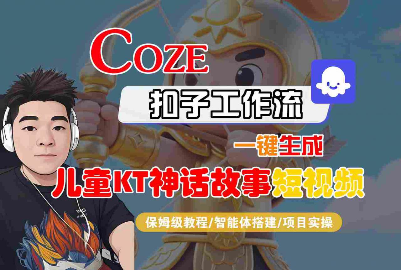 Coze扣子智能体工作流一键生成“儿童卡通神话故事“短视频,全流程保姆级教学-风淘社