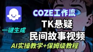 Coze扣子工作流一键生成TK悬疑民间故事视频,AI实操教学+保姆级教程-风淘社