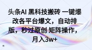 头条AI黑科技搬砖项目一键爆改各平台爆文，自动排版，秒过原创矩阵操作，月入3w+【揭秘】-风淘社