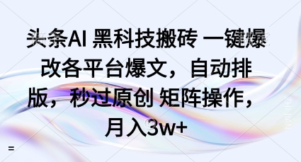 头条AI黑科技搬砖项目一键爆改各平台爆文,自动排版,秒过原创矩阵操作,月入3w+【揭秘】-风淘社
