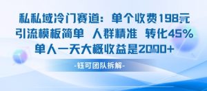 私域冷门赛道单个收费198米引流模板简单人群精准 45%的转化率单人一天大概收益多张-风淘社