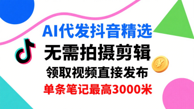 AI代发抖音精选,领取视频直接发布,单号每天领取3条,单条笔记最高3k,无需拍摄剪辑,懒人福利-风淘社