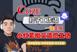 Coze扣子智能体工作流一键生成“小红薯批量造图工坊“工作流,全流程保姆级教学-风淘社