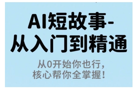 AI短故事从入门到精通,从0开始你也行,核心帮你全掌握-风淘社