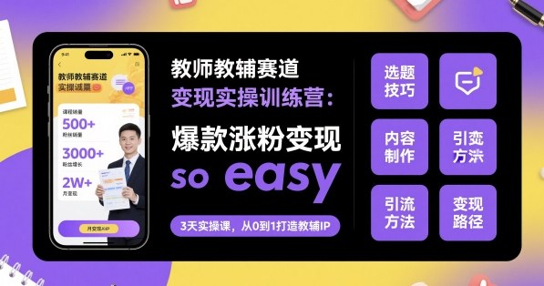 教师教辅赛道变现实操训练营，爆款涨粉变现so easy-风淘社