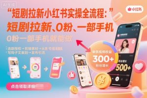 短剧拉新小红书实操全流程,0粉一部手机就可以做,详细教程-风淘社