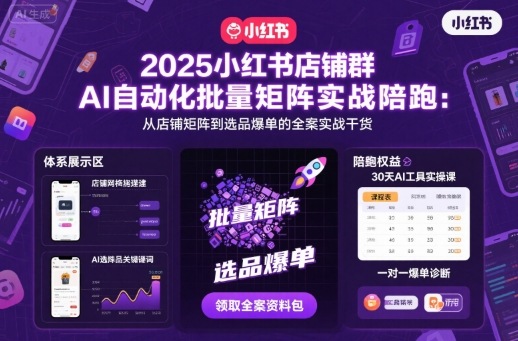 2025小红书店铺群AI自动化批量矩阵实战陪跑,从店铺矩阵到选品爆单的全案实战干货-风淘社