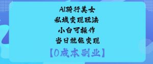 AI骑行美女私域变现玩法小白可操作当日就能变现-风淘社