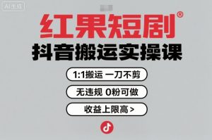 红果短剧拉新之抖音搬运实操课，1：1搬运，一刀不剪，无违规，0粉可做，收益上限高-风淘社