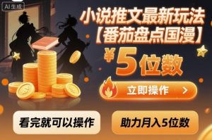 小说推文最新玩法，助力月入5位数【番茄盘点国漫】玩法，看完就可以操作-风淘社