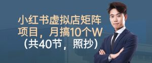 小红书虚拟店矩阵项目,照抄照做,月搞1W+(共40节)-风淘社
