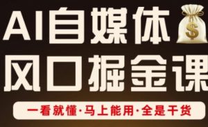 AI自媒体风口掘金课,一看就懂·马上能用·全是干货(更新)-风淘社