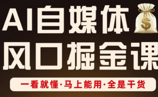 AI自媒体风口掘金课,一看就懂·马上能用·全是干货(更新)-风淘社