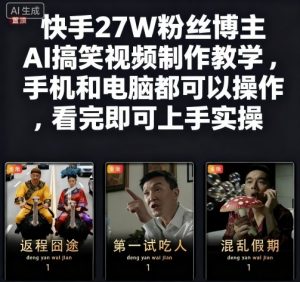 快手27W粉丝博主AI搞笑视频制作教学,手机和电脑都可以操作,看完即可上手实操-风淘社