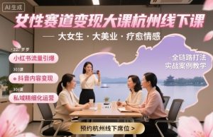女性赛道变现大课杭州线下,大女生,大美业,疗愈情感,一套小红书、抖音、私域全链路打法-风淘社