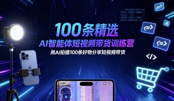 100条精选AI智能体短视频带货训练营，用AI拍摄100条好物分享短视频带货-风淘社