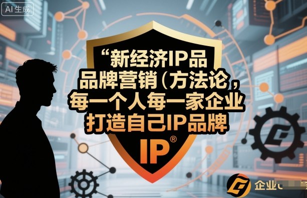 新经济IP品牌营销方法论,每一个人每一家企业都应该打造自己IP品牌-风淘社
