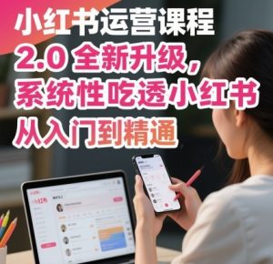 小红书运营课程2.0全新升级，从入门到精通，系统性吃透小红书-风淘社