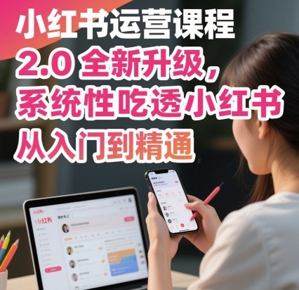 小红书运营课程2.0全新升级，从入门到精通，系统性吃透小红书-风淘社