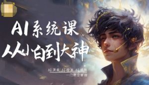 AI系统课程,从小白到大神系统学AI,AI声音-AI绘画-AI视频一门课全掌握-风淘社