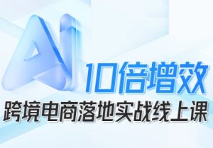 跨境电商10倍增效,跨境电商AI落地实战线上课-风淘社