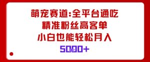 萌宠赛道,全平台通吃,精准粉丝高客单,小白也能轻松月入5k-风淘社