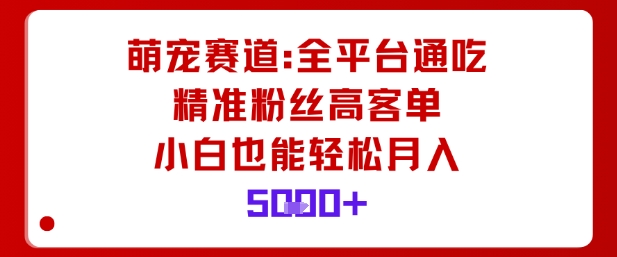 萌宠赛道，全平台通吃，精准粉丝高客单，小白也能轻松月入5k-风淘社
