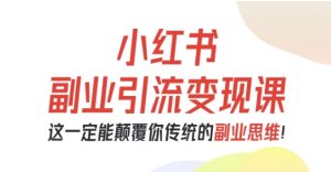 小红书副业引流变现课,从0-1跑通副业项目,这一定能颠覆你传统的副业思维-风淘社