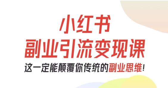 小红书副业引流变现课,从0-1跑通副业项目,这一定能颠覆你传统的副业思维-风淘社