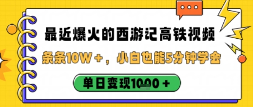 最近爆火的西游记高铁视频,条条10W+,小白也能5分钟轻松上手,单日变现1k-风淘社