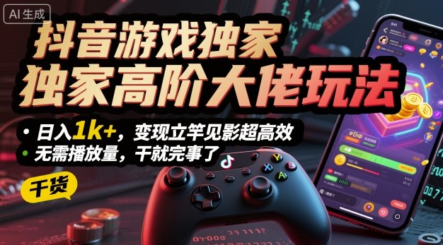 抖音游戏独家高阶大佬玩法,日入1k+,变现立竿见影超高效,无需播放量,干就完事了【揭秘】-风淘社