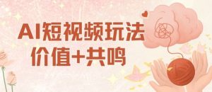 AI短视频玩法,价值+共鸣玩法,单号每天收益7张小白可玩,操作简单-风淘社
