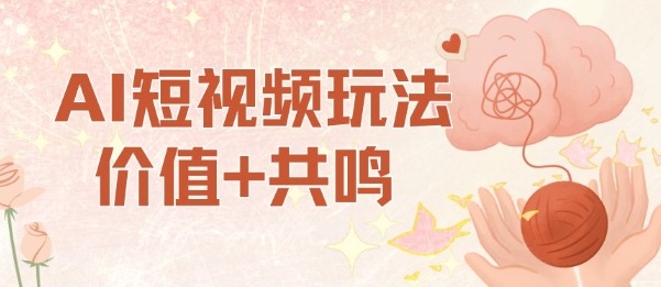 AI短视频玩法，价值+共鸣玩法，单号每天收益7张小白可玩，操作简单-风淘社