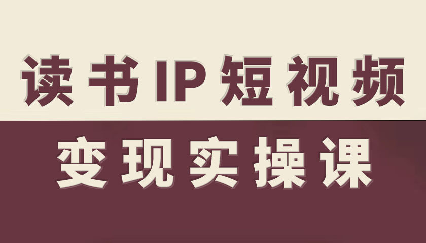 读书IP短视频变现实操课,读书IP赛道变现指南-风淘社