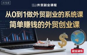 从0到1做外贸副业的系统课,简单賺钱的外贸创业课-风淘社