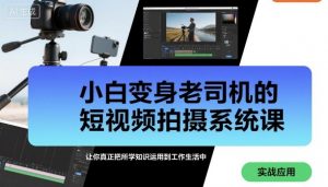 小白变身老司机的短视频拍摄系统课,让你真正把所学知识运用到工作生活中-风淘社
