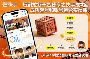 短剧拉新干货分享之快手成功起号和账号运营实操课-风淘社