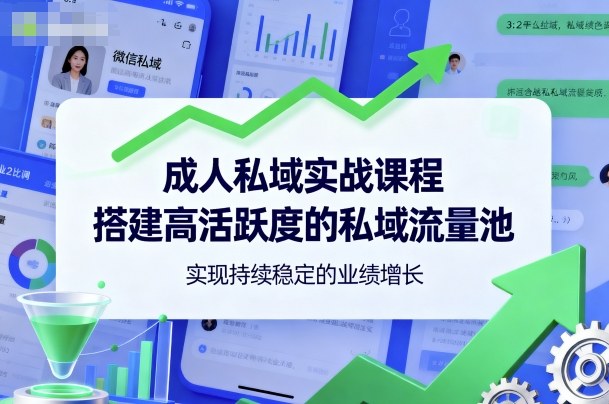 成人私域实战课程,搭建高活跃度的私域流量池,实现持续稳定的业绩增长-风淘社